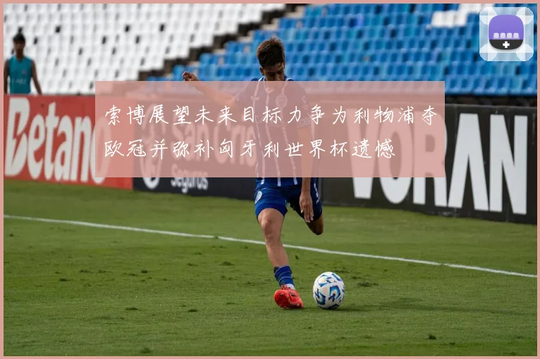 索博展望未来目标力争为利物浦夺欧冠并弥补匈牙利世界杯遗憾