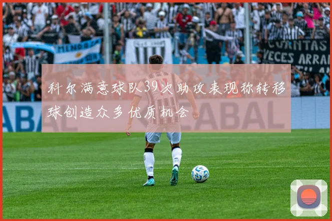 科尔满意球队39次助攻表现称转移球创造众多优质机会