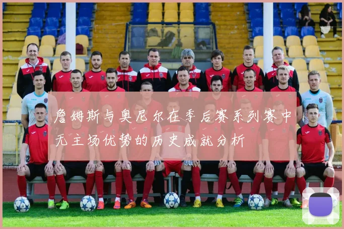 詹姆斯与奥尼尔在季后赛系列赛中无主场优势的历史成就分析