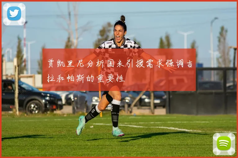 贾凯里尼分析国米引援需求强调吉拉和帕斯的重要性