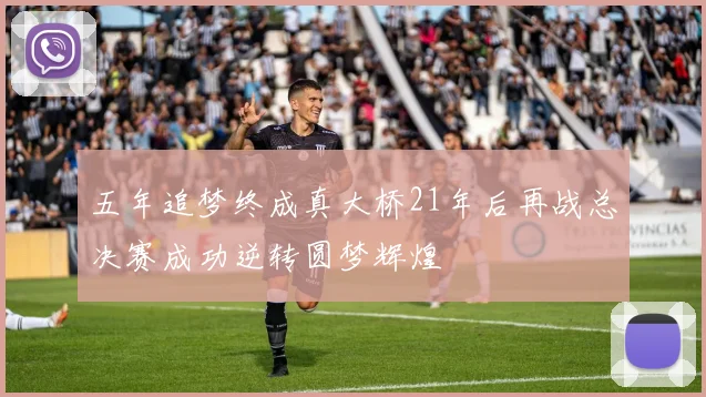 五年追梦终成真大桥21年后再战总决赛成功逆转圆梦辉煌