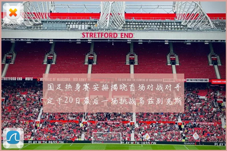 国足热身赛安排揭晓首场对战对手定于20日最后一场挑战乌兹别克斯坦