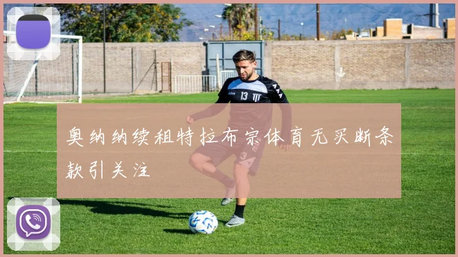 奥纳纳续租特拉布宗体育无买断条款引关注